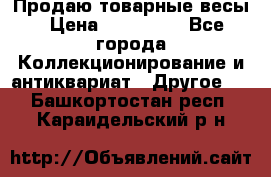 Продаю товарные весы › Цена ­ 100 000 - Все города Коллекционирование и антиквариат » Другое   . Башкортостан респ.,Караидельский р-н